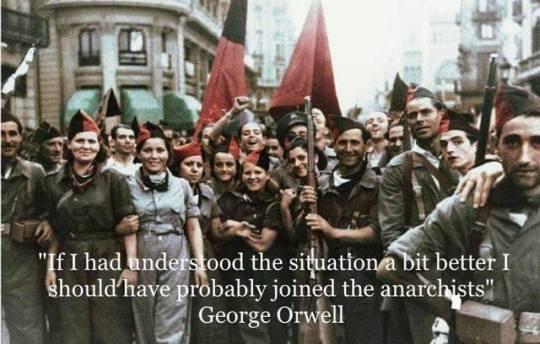 "If I had understood the situation a bit better I should have probably joined the anarchists" George Orwell about Spanish Revolution 1936-1939