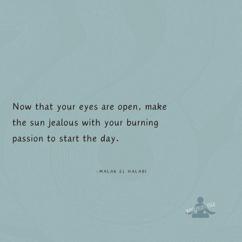 Now that your eyes are open, make the sun jealous with your burning passion to start the day. ~Malak El Halabi~