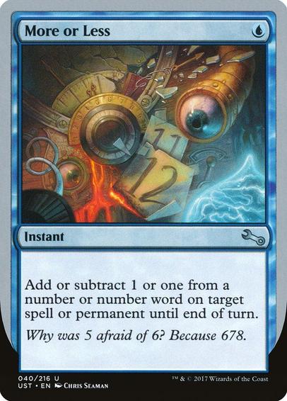 Card Name: More or Less
Set: Unstable
Description: Add or subtract 1 or one from a number or number word on target spell or permanent until end of turn.
Artist: Chris Seaman