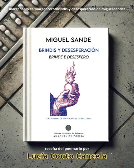 «Brindis y desesperación (Brinde e desespero)», poemario del autor coruñés Miguel Sande, es un viaje por el tiempo que recorre las edades del ser humano con escenas plagadas de incertidumbre, esperanza, nostalgia y reconocimiento. (Reseña por Lucía Couto Cancela).