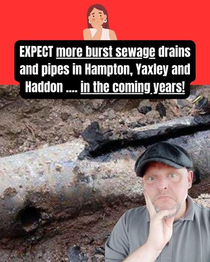 EXPECT more burst sewage drains and pipes in Hampton, Yaxley and Haddon .... in the coming years!
