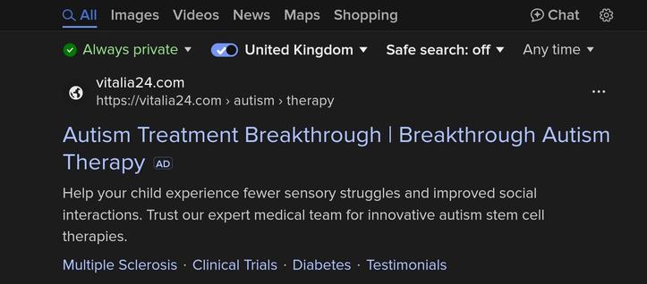 Screenshot of an advert on a duckduckgo search result promoting unproven umbilical stem cell "therapy" to "cure" ASD. 

The title is "Autism Treatment Breakthrough | Breakthough Autism Therapy".
The text is "Help your child experience fewer sensory struggles and improved social interaction. Trust our expert medical team for innovative autism stem cell therapies."