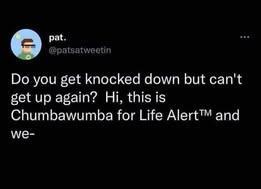 do you get knocked down but can't get up again? Hi, this is Chumbawumba for Life Alert and we-