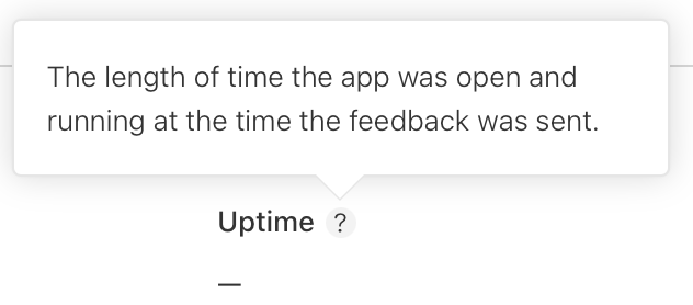 Uptime field in the Screenshot Feedback.

The length of time the app was open and
running at the time the feedback was sent.

Uptime ?
	- 