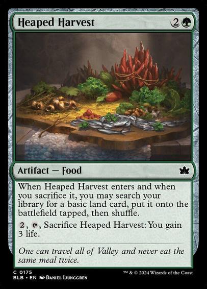 Card Name: Heaped Harvest
Set: Bloomburrow
Description: When this artifact enters and when you sacrifice it, you may search your library for a basic land card, put it onto the battlefield tapped, then shuffle.
{2}, {T}, Sacrifice this artifact: You gain 3 life.
Artist: Daniel Ljunggren