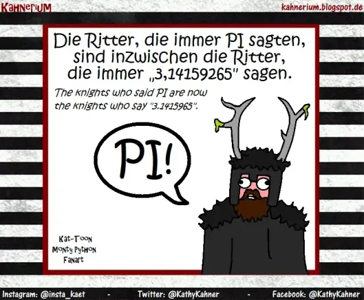 Kät-Toon: Monty Python FanArt

Aus den Rittern, die immer Pi sagen, wurden die Ritter, die 3,1415965 sagen.