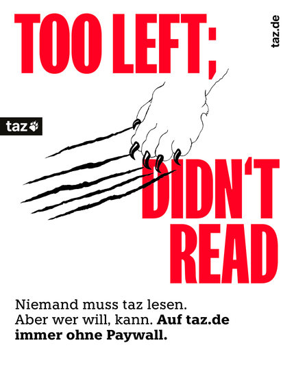 Werbung: Too Left; didn't read. Niemand muss taz lesen. Aber wer will, kann. Auf taz.de