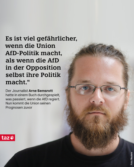 Arne Semsrott guckt in die Kamera. Text: „Es ist viel gefährlicher, wenn die Union AfD-Politik macht, als wenn die AfD in der Opposition selbst ihre Politik macht.“ Der Journalist Arne Semsrott hatte in einem Buch durchgespielt, was passiert, w