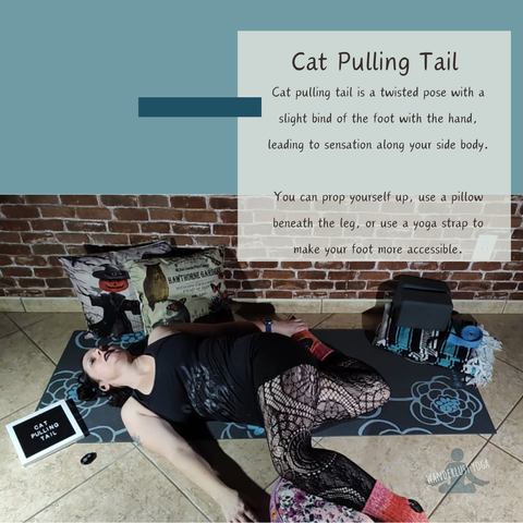 Cat Pulling Tail: Cat pulling tail is a twisted pose with a slight bind of the foot with the hand, leading to sensation along your side body. 

You can prop yourself up, use a pillow beneath the leg, or use a yoga strap to make your foot more accessible. 