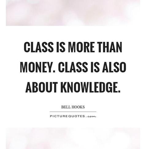 CLASS IS MORE THAN MONEY. CLASS IS ALSO ABOUT KNOWLEDGE.

BELL HOOKS

PICTURE QUOTES.com