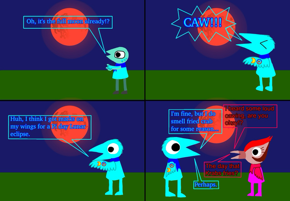 Panel 1: I am becoming a Cyan crow. "Oh, it's a full moon already?" | Panel 2: I fully become a crow, making a loud "CAW!!!" | Panel 3: I notice I have marks on my wings. "Huh, I think I got marks on my wings for a Pi day Lunar eclipse." | Panel 4: Nina noticed my loud caw and asks "I heard some loud cawing, are you alright?" I reply "I'm fine, but I smell fried crab for some reason..." "The day that Krabs fries?" "Perhaps."