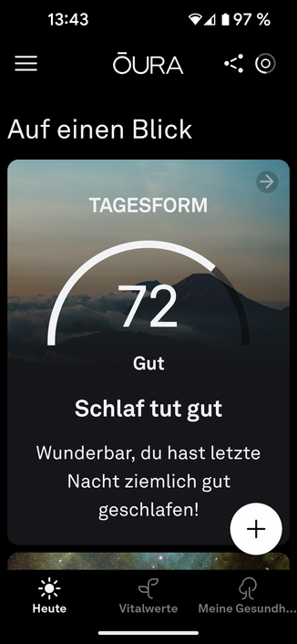 Bildbeschreibung von KI:
Der Screenshot zeigt die Benutzeroberfläche der Oura-App, einer Anwendung zur Schlaf- und Gesundheitsüberwachung.  

**Details des Screenshots:**  
- Oben links ist das Oura-Logo zu sehen.  
- Die Überschrift „Auf einen Blick“ deutet darauf hin, dass es sich um eine Übersicht der aktuellen Tagesform handelt.  
- Im Hauptbereich ist eine Grafik mit einem Score von **72** zu sehen, der als „Gut“ bewertet wird.  
- Darunter steht die Nachricht **„Schlaf tut gut“**, begleitet von einem kurzen Kommentar: *„Wunderbar, du hast letzte Nacht ziemlich gut geschlafen!“*  
- Am unteren Rand befinden sich drei Navigationsschaltflächen:  
  1. „Heute“ – vermutlich für den aktuellen Tagesstatus  
  2. „Vitalwerte“ – wahrscheinlich für Gesundheits- und Körperdaten  
  3. „Meine Gesundh...“ – eine abgeschnittene Schaltfläche, vermutlich für weitere Gesundheitsinformationen  

Die Akkuanzeige zeigt **97 %**, und die Zeit ist **13:43**. Das Design ist minimalistisch und modern, mit dunklem Hintergrund und klarer Typografie.