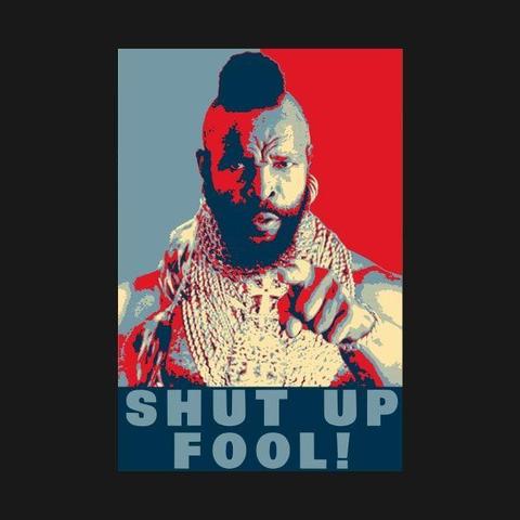 Shut Up Fool 
Up to 35% off! $16 tees and more. 


#Vintage #MrT #ATeam #TheATeam #80s


https://www.teepublic.com/t-shirt/22343304-shut-up-fool  
