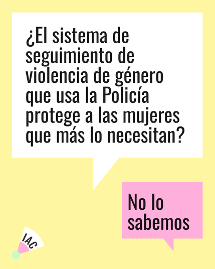 Un gráfico con fondo amarillo claro muestra un bocadillo blanco con la pregunta: "¿El sistema de seguimiento de violencia de género que usa la Policía protege a las mujeres que más lo necesitan?".  Debajo, un bocadillo rosa responde: "No lo sabemos". En la esquina inferior izquierda hay un pequeño logo que parece un abanico con las letras "IAC".