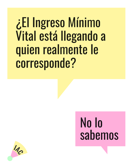 La imagen muestra dos bocadillos de diálogo. El bocadillo amarillo superior plantea la pregunta "¿El Ingreso Mínimo Vital está llegando a quien realmente le corresponde?". El bocadillo rosa inferior responde con "No lo sabemos".  En la parte inferior izquierda hay un pequeño logo o marca que dice "IAC".