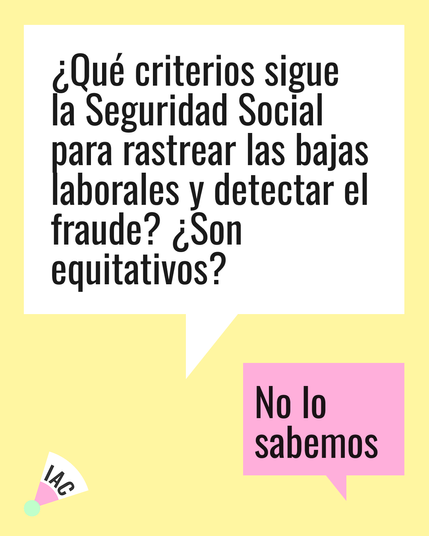 Un gráfico de color amarillo claro muestra un bocadillo de diálogo que plantea la pregunta: "¿Qué criterios sigue la Seguridad Social para rastrear las bajas laborales y detectar el fraude? ¿Son equitativos?".  Un segundo bocadillo de diálogo rosa responde con: "No lo sabemos".  En la esquina inferior izquierda hay un pequeño logo que dice "IAC".