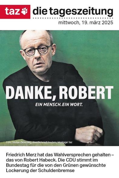 Taz-Titelseite: Fotomontage, der Kopf von Friedrich Merz sitzt auf dem Körper von Robert Habeck. Darüber steht: Danke, Robert. Ein Mensch. Ein Wort. Darunter: Friedrich Merz hat das Wahlversprechen gehalten – das von Robert Habeck. Die CDU stimmt im Bundestag für die von den Grünen gewünschte Lockerung der Schuldenbremse