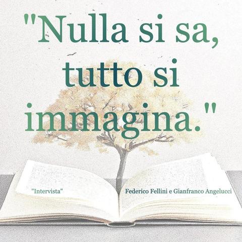 L'immagine digitale riproduce un albero fiorito che sboccia dalle pagine centrali di un libro aperto. In primo piano le scritte: "Nulla si sa, tutto si immagina.", "Intervista di Federico Fellini e Gianfranco Angelucci".