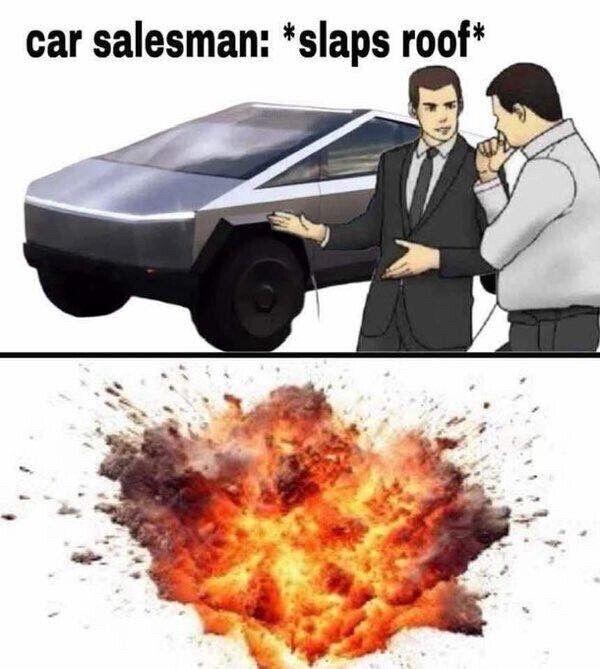 A two-panel meme. The top panel features a well-known ‘car salesman’ meme format, where a salesman in a suit gestures towards a vehicle while speaking to a potential customer. The text above reads: ‘car salesman: slaps roof’. The vehicle in question is the Tesla Cybertruck, which has a distinctive angular design. The bottom panel humorously exaggerates the Cybertruck’s supposed durability by showing a massive explosion, implying that the simple action of slapping the roof caused catastrophic failure.