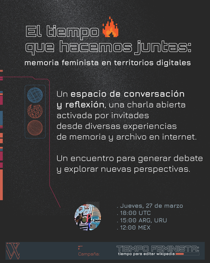 Fondo negro y letras blancas, tonalidades de colores al costado izquierdo. Un fueguito al lado de la palabra tiempo.  "Un espacio de conversación y reflexión, una charla abierta activada por invitades desde diversas experiencias de memoria y archivo en internet". 
Juvees 27 de marzo 18 UTS- 15 ARG - URU - 12 Mex