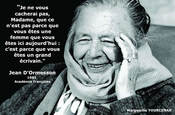 Picture of Marguerite Yourcenar, laughing at a joke.
"... Je ne vous cacherai pas, Madame, que ce n’est pas parce que vous êtes une femme que vous êtes ici aujourd’hui : c’est parce que vous êtes un grand écrivain. " 
Jean d'Ormesson, 1981, Académie Française