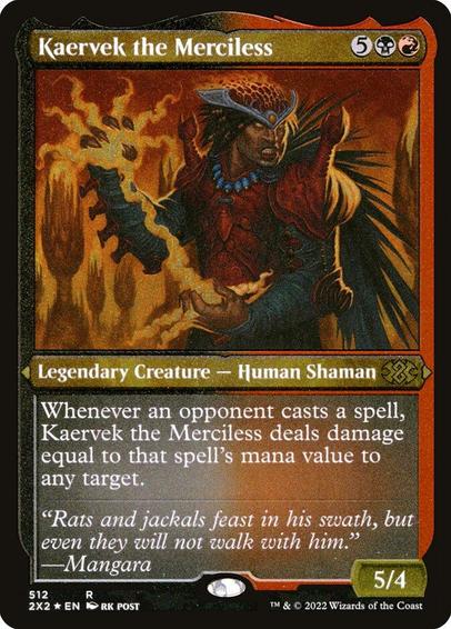 Card Name: Kaervek the Merciless
Set: Double Masters 2022
Description: Whenever an opponent casts a spell, Kaervek deals damage equal to that spell's mana value to any target.
Artist: rk post