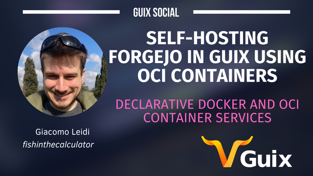 Image of the title screen for Giacomo Leidi's talk with the text "Self-hosting Forgejo in Guix using OCI Containers", and the sub-heading "Declarative Docker and OCI Container services".