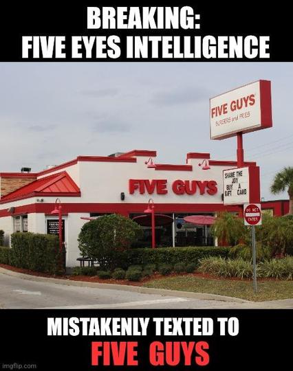 BREAKING:
FIVE EYES INTELLIGENCE
MISTAKENLY TEXTED TO
FIVE GUYS
