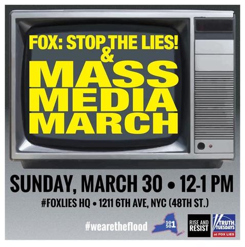 Fox: Stop The Lies Mass Media March 
Sunday, March 30th 12 - 1 pm
#FoxLies Headquarters 
1211 6th Ave, NYC
#WeAreTheFlood
