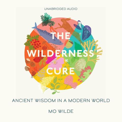 Pale cream book cover with a central circle split into five sections. Each section has a colour and different animals and plants representing the different seasons of the foraging year. Titled, 'The Wilderness Cure', written by Mo Wilde. Includes some text at the bottom - "Ancient wisdom in a modern world".