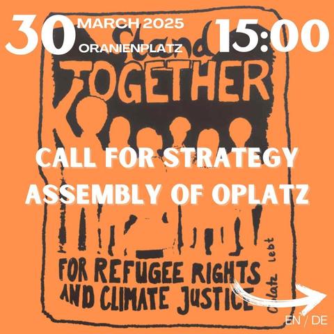 30 March 2025
Oranienplatz
15:00

Call for Strategy assembly of oplatz

In the background there is a picture saying "Stand together for refugee rights and climate justice - oplatz lebt"