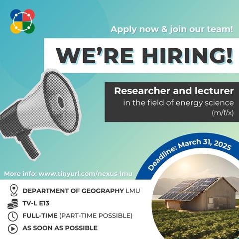 A social media poster with the main details of the job offer. It says: 

Apply now & join our team! 
WE'RE HIRING! 
Researcher and lecturer in the field of energy science (m/f/x) 
Deadline: March 31, 2025
Department of Geography LMU 
TV-L E13 
Full-time (part-time possible) 
As soon as possible 
More info: www.tinyurl.com/nexus-lmu