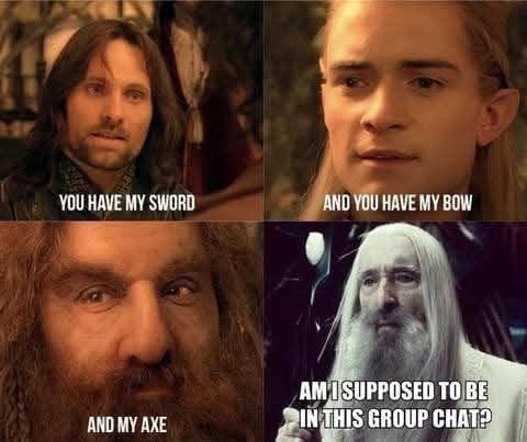 Four Lord of the Rings panels
First Panel, Aragorn "You have my sword"
Second Panel, Legolas "and you have my bow"
Third Panel, Gimli "and my axe"
Fourth Panel, Saruman "Am I supposed to be in this group chat?"
