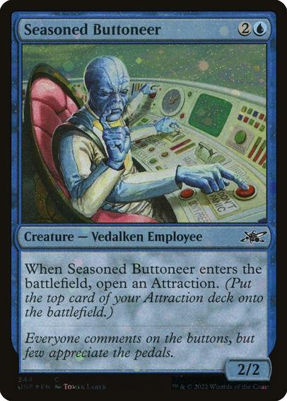Card Name: Seasoned Buttoneer
Set: Unfinity
Description: When this creature enters, open an Attraction. (Put the top card of your Attraction deck onto the battlefield.)
Artist: Tomek Larek