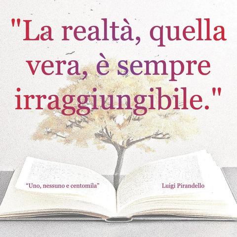 L’immagine digitale riproduce un albero fiorito che sboccia dalle pagine centrali di un libro aperto. In primo piano le scritte: “La realtà, quella vera, è sempre irraggiungibile", "Uno, nessuno e centomila di Luigi Pirandello". 