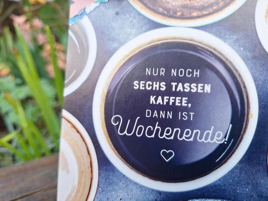 Bild einer motivierenden Botschaft, in weißen Buchstaben auf eine schwarze Flüssigkeit in einer weißen Tasse geschrieben, Aufnahme von oben. Die Botschaft lautet: „Nur noch sechs Tassen Kaffee, dann ist Wochenende.“

Picture of a motivational message, written in white letters onto a black fluid in a white cup, picture shot from above. The message says "Only six cups of coffee to go, then it's the weekend."

"Dìreach sia cupan cofaidh, is e an deireadh-sheachdain a bhios ann."