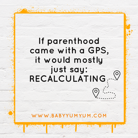 If parenthood came with a GPS, it would mostly just say: RECALCULATING