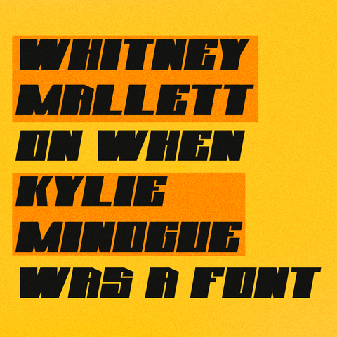 Black text on yellow background and orange rectangles behind the names:
Whitney Mallett on When Kylie Minogue Was a Font