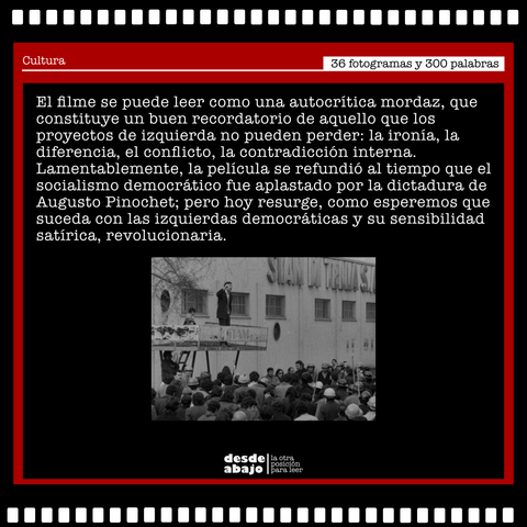 Fotograma del filme "Realismo socialista" acompañado del texto: 
El filme se puede leer como una autocrítica mordaz, que constituye un buen recordatorio de aquello que los proyectos de izquierda no pueden perder: la ironía, la diferencia, el conflicto, la contradicción interna. Lamentablemente, la película se refundió al tiempo que el socialismo democrático fue aplastado por la dictadura de Augusto Pinochet; pero hoy resurge, como esperemos que suceda con las izquierdas democráticas y su sensibilidad satírica, revolucionaria.