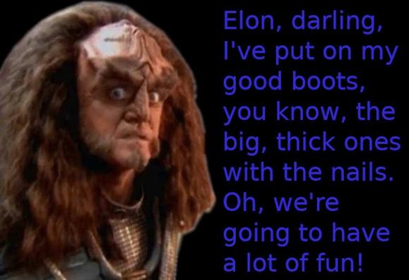 Elon, darling, I've put on my good boots, you know, the big, thick ones with the nails. Oh, we're going to have a lot of fun!
