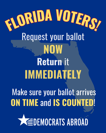 FLORIDA VOTERS!

Request your ballot NOW, and rreturn it IMMEDIATELY
Make sure your ballot arrives ON TIME and IS COUNTED!

DEMOCRATS ABROAD