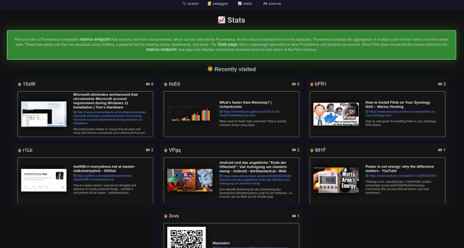 Screenshot of the Flink "Stats"-page that shows recently visited flinkified Links. The page shows a navigation bar with 4 links. The first leading to scalar (a REST API Client). The third leading to Swagger/Swashbuckle (a REST API Client). The Stats page (the page the screenshot is from). The fourth link leads to the Gitlab Source Code Repo. 

Below the navigation bar there is a green box that shows information about how the metrics are collected, and that it is recommended to use Prometheus/Grafana for the best experience.

Below you see recently visited Flinkified Links. Each flinkified Links shows a Viewcount (how often a link was clicked).