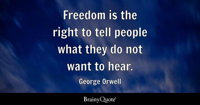"Freedom is the right to tell people what they do not want to hear."
George Orwell
Brainy Quote
