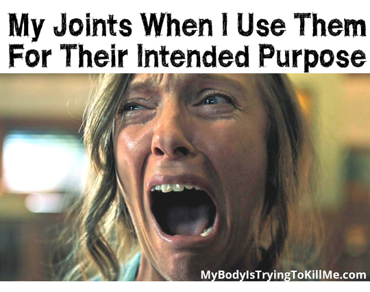 My Joints When I Use Them For Their Intended Purpose

[woman screaming]