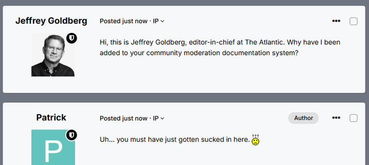Once again, we have the fake forum thread post by Jeffrey Goldberg: "Hi, this is Jeffrey Goldberg, editor-in-chief at The Atlantic: "Hi, this is Jeffrey Goldberg, editor-in-chief at The Atlantic. Why have I been added to your community moderation documentation system?" Finally, we have a post by Patrick: "Uh... you must have just gotten sucked in here. :-?". 