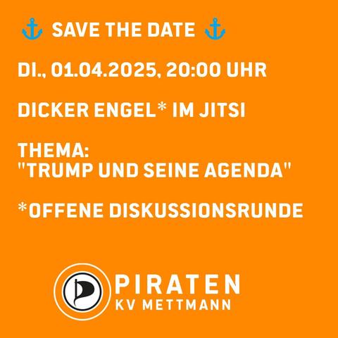 Sharepic mit orange farbendem Hintergrund und folgendem weißem Schriftzug: "⚓ Save the Date ⚓

Di., 01.04.2025, 20:00 Uhr

Dicker Engel* im Jitsi

Thema: "Trump und seine Agenda"

*offene Diskussionsrunde"

Hierunter das Logo der PIRATEN KV Mettmann