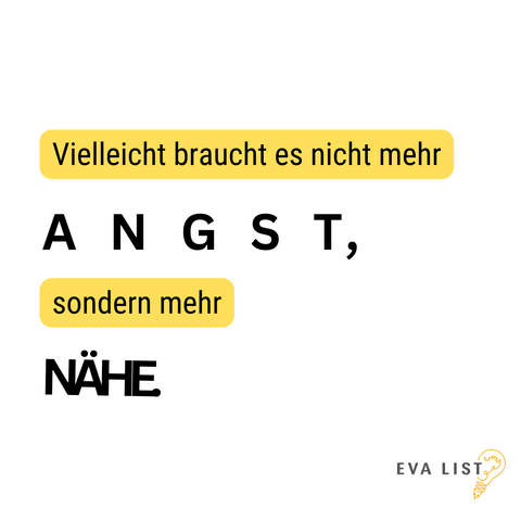 Vielleicht braucht es nicht mehr Angst, sondern mehr Nähe (Angst ist weit auseinander geschrieben, Nähe hat die Buchstaben nah aneinander)