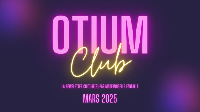 Otium club : la newsletter culture par mademoiselle farfalle - mars 2025