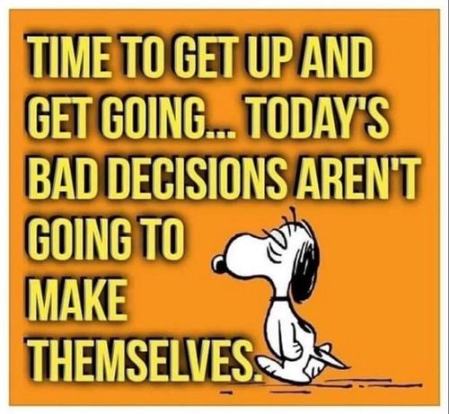 A grumpy looking Snoopy shares this quote: Hey, get up! It’s time to get going…Today’s bad decisions aren’t going to make themselves.