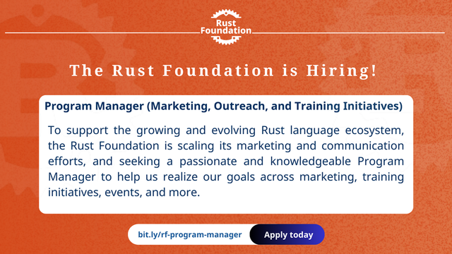 The Rust Foundation is Hiring! Program Manager (Marketing, Outreach, & Training Initiatives). To support the growing and evolving Rust language ecosystem, the Rust Foundation is scaling its marketing and communication efforts, and seeking a passionate and knowledgeable Program Manager to help us realize our goals across marketing, training initiatives, events, and more. bit.ly/rf-program-manager apply today